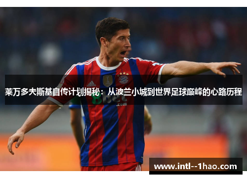 莱万多夫斯基自传计划揭秘：从波兰小城到世界足球巅峰的心路历程