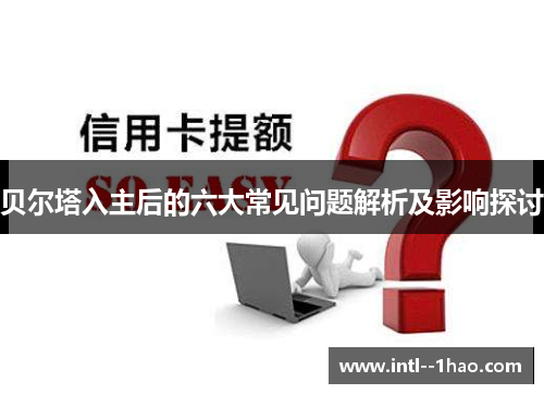 贝尔塔入主后的六大常见问题解析及影响探讨