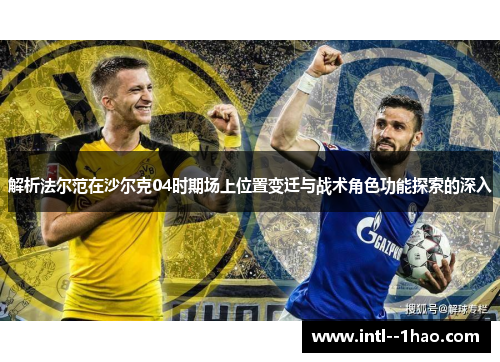 解析法尔范在沙尔克04时期场上位置变迁与战术角色功能探索的深入