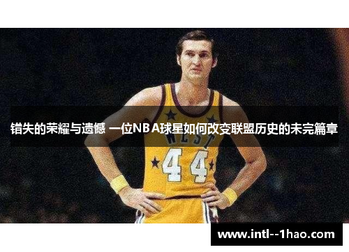错失的荣耀与遗憾 一位NBA球星如何改变联盟历史的未完篇章