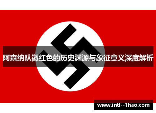 阿森纳队徽红色的历史渊源与象征意义深度解析