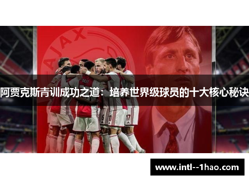 阿贾克斯青训成功之道：培养世界级球员的十大核心秘诀