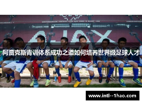 阿贾克斯青训体系成功之道如何培养世界级足球人才