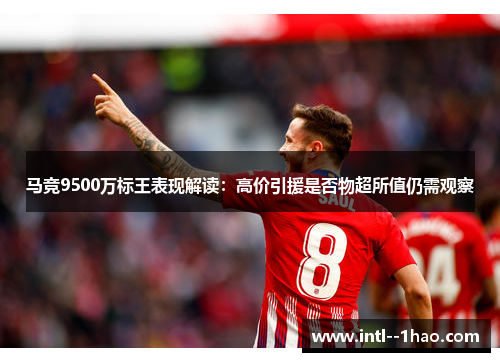 马竞9500万标王表现解读：高价引援是否物超所值仍需观察