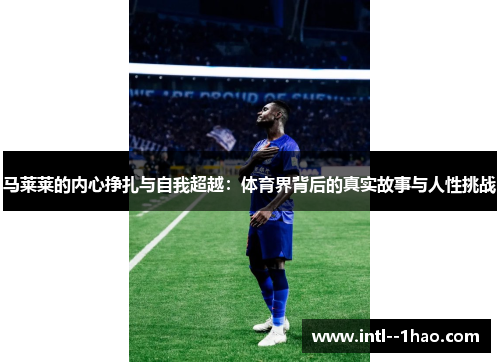 马莱莱的内心挣扎与自我超越:体育界背后的真实故事与人性挑战 马莱莱的内心挣扎与自我超越:体育界背后的真实故事与人性挑战