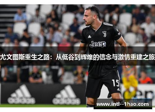 尤文图斯重生之路：从低谷到辉煌的信念与激情重建之旅