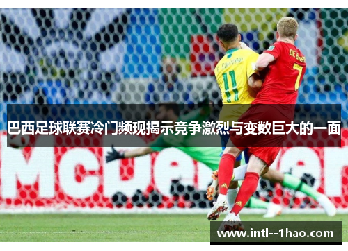巴西足球联赛冷门频现揭示竞争激烈与变数巨大的一面
