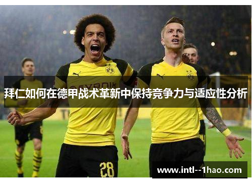 拜仁如何在德甲战术革新中保持竞争力与适应性分析
