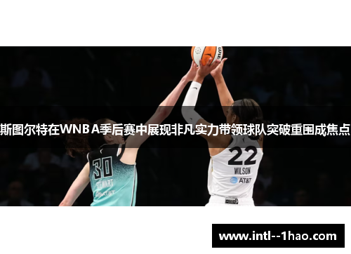 斯图尔特在WNBA季后赛中展现非凡实力带领球队突破重围成焦点