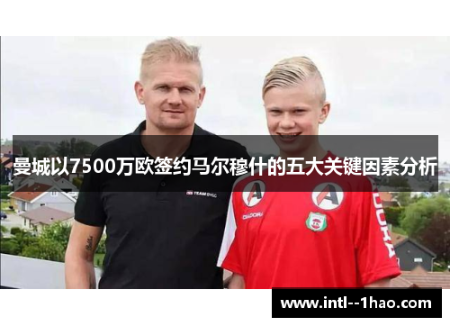 曼城以7500万欧签约马尔穆什的五大关键因素分析