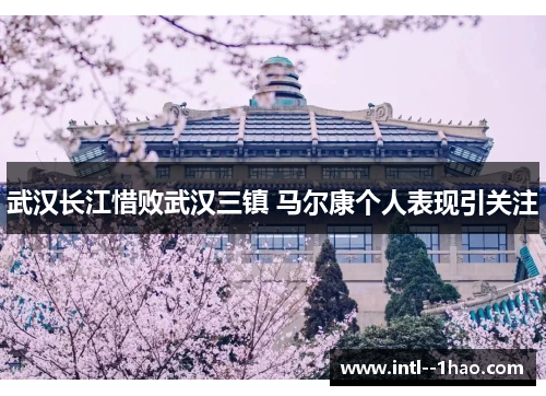 武汉长江惜败武汉三镇 马尔康个人表现引关注