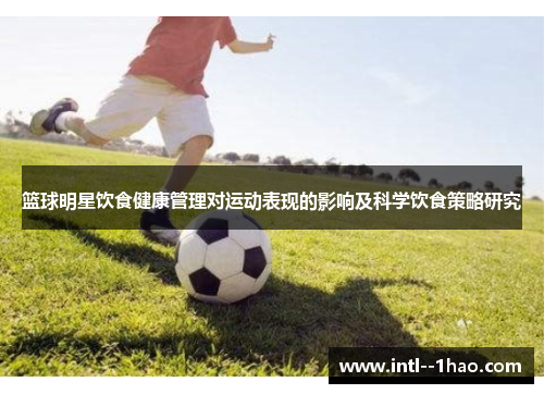 篮球明星饮食健康管理对运动表现的影响及科学饮食策略研究