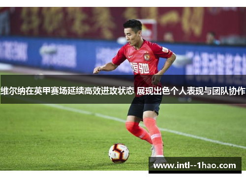 维尔纳在英甲赛场延续高效进攻状态 展现出色个人表现与团队协作