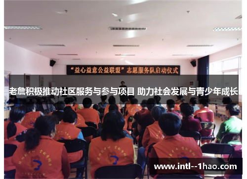 老詹积极推动社区服务与参与项目 助力社会发展与青少年成长