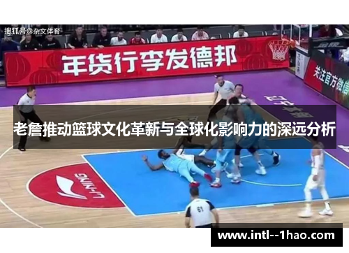 老詹推动篮球文化革新与全球化影响力的深远分析
