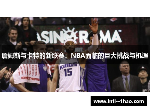 詹姆斯与卡特的新联赛：NBA面临的巨大挑战与机遇
