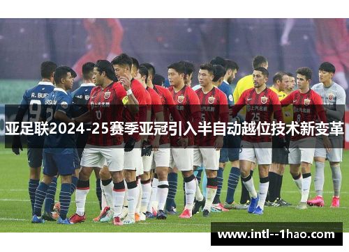 亚足联2024-25赛季亚冠引入半自动越位技术新变革
