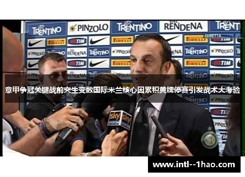 意甲争冠关键战前突生变数国际米兰核心因累积黄牌停赛引发战术大考验