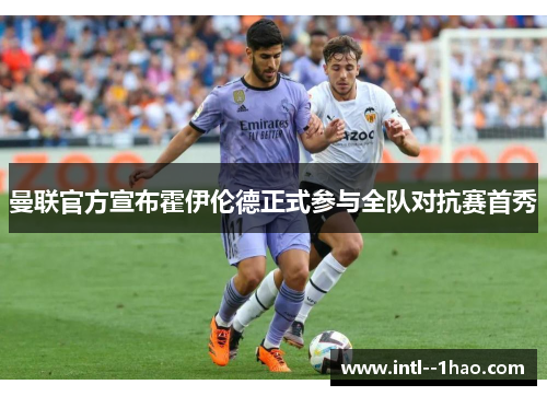 曼联官方宣布霍伊伦德正式参与全队对抗赛首秀