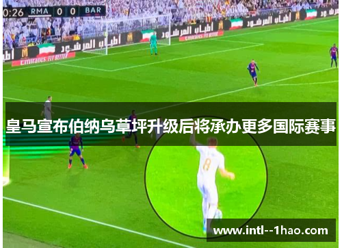 皇马宣布伯纳乌草坪升级后将承办更多国际赛事 皇马宣布伯纳乌草坪升级后将承办更多国际赛事
