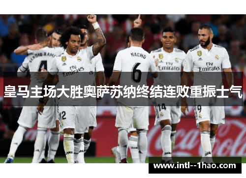 皇马主场大胜奥萨苏纳终结连败重振士气 皇马主场大胜奥萨苏纳终结连败重振士气