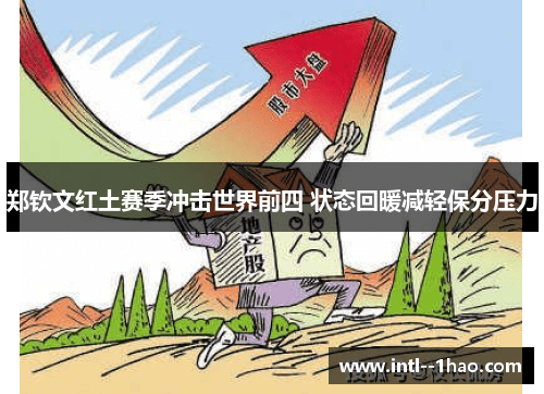 郑钦文红土赛季冲击世界前四 状态回暖减轻保分压力