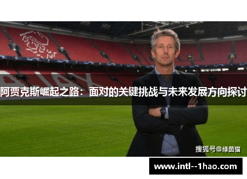 阿贾克斯崛起之路：面对的关键挑战与未来发展方向探讨