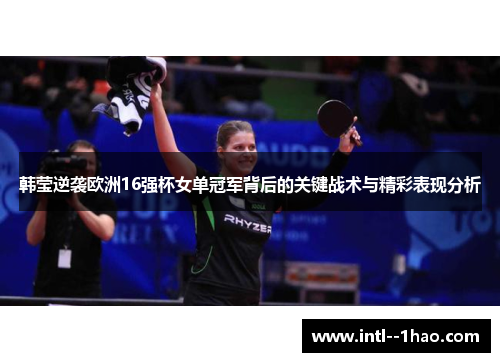 韩莹逆袭欧洲16强杯女单冠军背后的关键战术与精彩表现分析