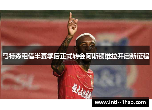 马特森租借半赛季后正式转会阿斯顿维拉开启新征程