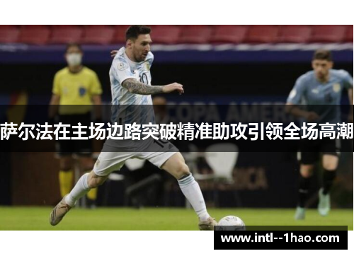萨尔法在主场边路突破精准助攻引领全场高潮 萨尔法在主场边路突破精准助攻引领全场高潮